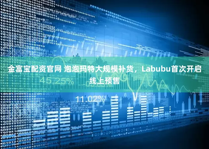 金富宝配资官网 泡泡玛特大规模补货，Labubu首次开启线上预售