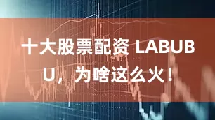 十大股票配资 LABUBU，为啥这么火！