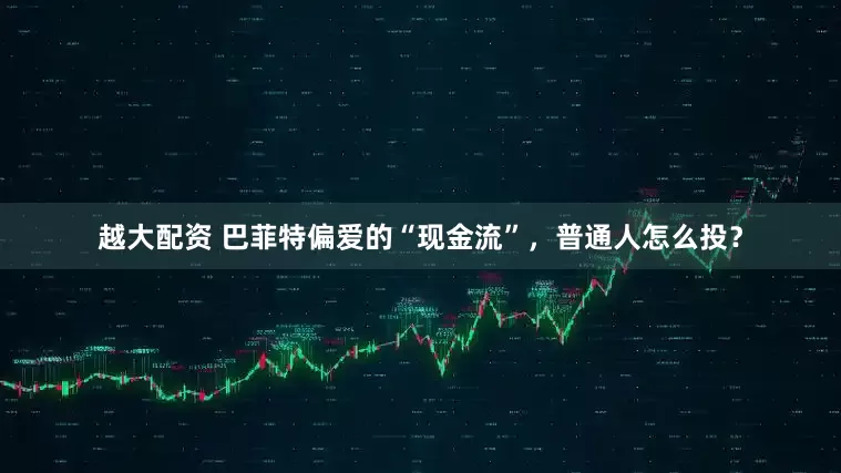 越大配资 巴菲特偏爱的“现金流”，普通人怎么投？