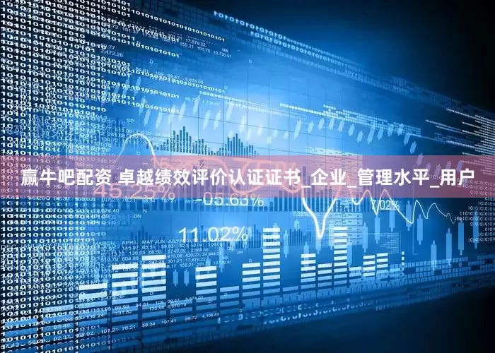 赢牛吧配资 卓越绩效评价认证证书_企业_管理水平_用户