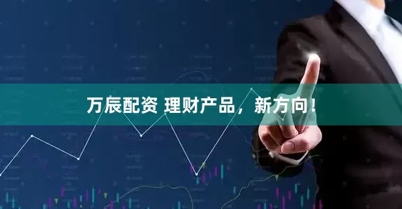 万辰配资 理财产品，新方向！