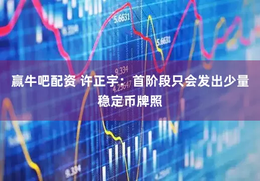 赢牛吧配资 许正宇：首阶段只会发出少量稳定币牌照