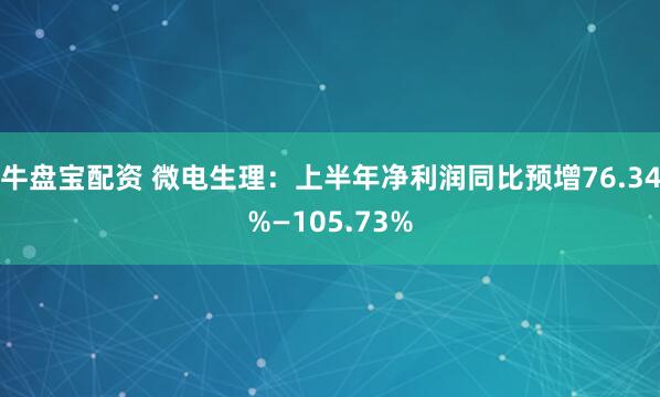 牛盘宝配资 微电生理：上半年净利润同比预增76.34%—105.73%