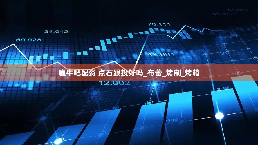 赢牛吧配资 点石跟投好吗_布蕾_烤制_烤箱