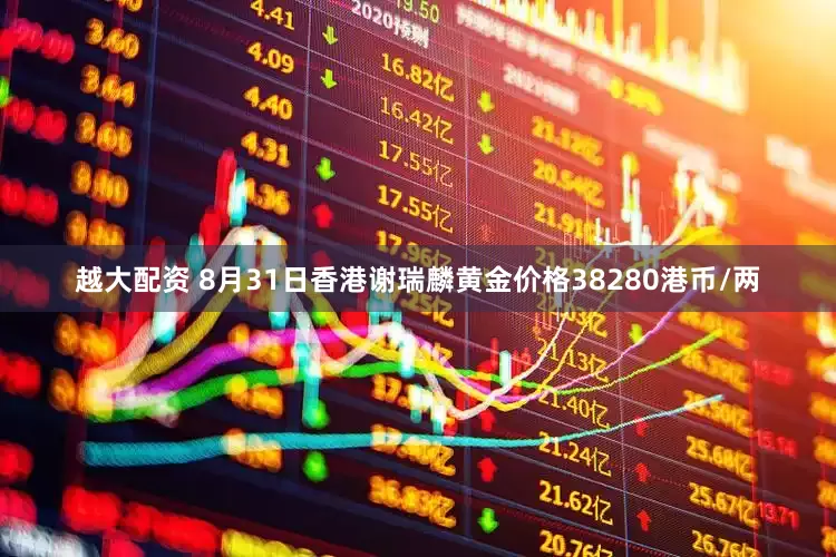 越大配资 8月31日香港谢瑞麟黄金价格38280港币/两