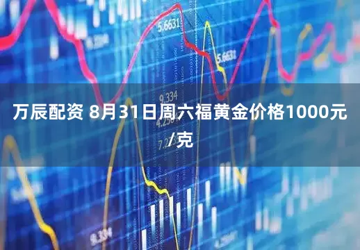 万辰配资 8月31日周六福黄金价格1000元/克
