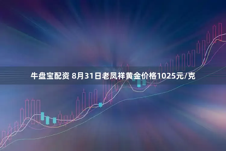 牛盘宝配资 8月31日老凤祥黄金价格1025元/克