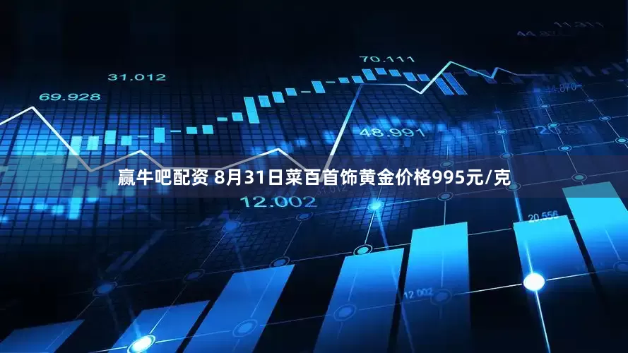 赢牛吧配资 8月31日菜百首饰黄金价格995元/克