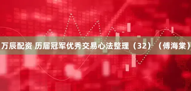 万辰配资 历届冠军优秀交易心法整理（32）（傅海棠）