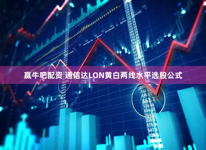 赢牛吧配资 通信达LON黄白两线水平选股公式