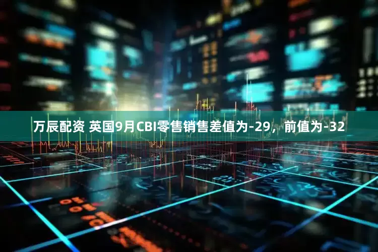 万辰配资 英国9月CBI零售销售差值为-29，前值为-32